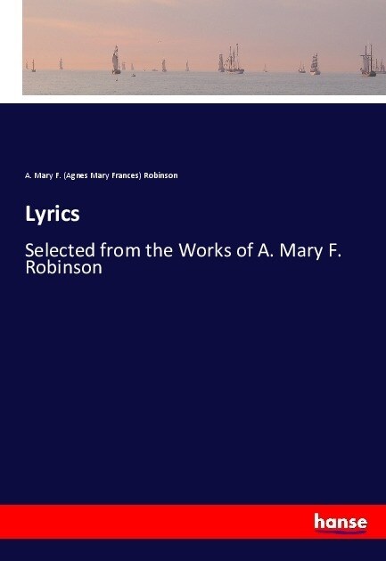 Lyrics: Selected from the Works of A. Mary F. Robinson (Paperback)