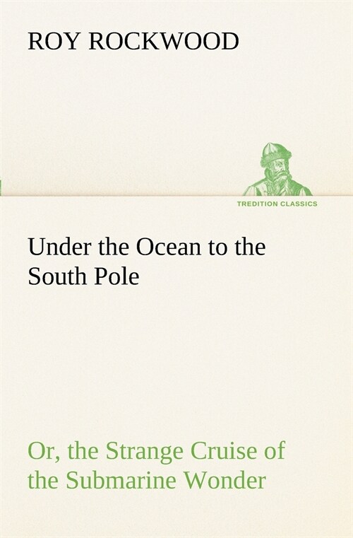 Under the Ocean to the South Pole Or, the Strange Cruise of the Submarine Wonder (Paperback)