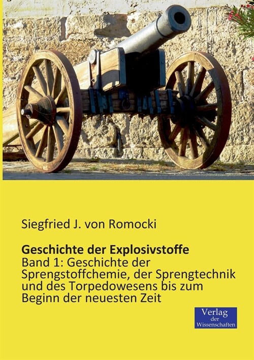 Geschichte der Explosivstoffe: Band 1: Geschichte der Sprengstoffchemie, der Sprengtechnik und des Torpedowesens bis zum Beginn der neuesten Zeit (Paperback)