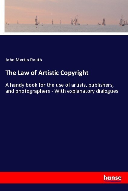 The Law of Artistic Copyright: A handy book for the use of artists, publishers, and photographers - With explanatory dialogues (Paperback)