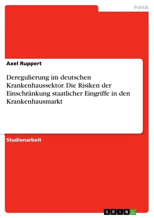 Deregulierung im deutschen Krankenhaussektor. Die Risiken der Einschr?kung staatlicher Eingriffe in den Krankenhausmarkt (Paperback)