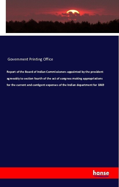 Report of the Board of Indian Commissioners appointed by the president agreeably to section fourth of the act of congress making appropriations for th (Paperback)