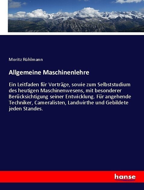 Allgemeine Maschinenlehre: Ein Leitfaden f? Vortr?e, sowie zum Selbststudium des heutigen Maschinenwesens, mit besonderer Ber?ksichtigung sein (Paperback)