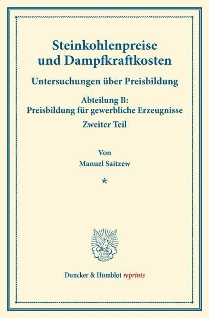 Steinkohlenpreise Und Dampfkraftkosten: Untersuchungen Uber Preisbildung. Abteilung B: Preisbildung Fur Gewerbliche Erzeugnisse. Zweiter Teil. Hrsg. V (Paperback)