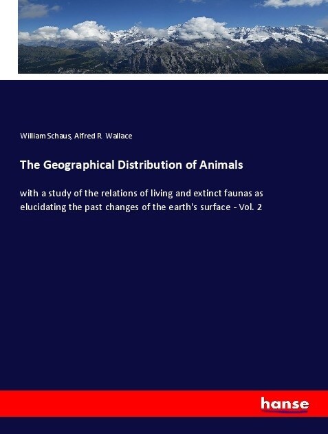 The Geographical Distribution of Animals: with a study of the relations of living and extinct faunas as elucidating the past changes of the earths su (Paperback)