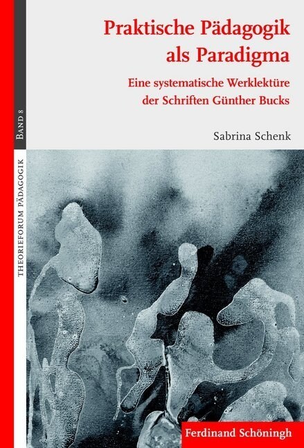 Praktische P?agogik ALS Paradigma: Eine Systematische Werklekt?e Der Schriften G?ther Bucks (Paperback)