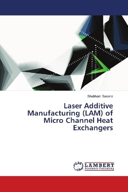 Laser Additive Manufacturing (LAM) of Micro Channel Heat Exchangers (Paperback)