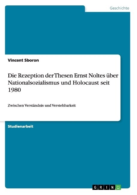 Die Rezeption der Thesen Ernst Noltes ?er Nationalsozialismus und Holocaust seit 1980: Zwischen Verst?dnis und Verstehbarkeit (Paperback)