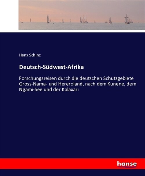 Deutsch-S?west-Afrika: Forschungsreisen durch die deutschen Schutzgebiete Gross-Nama- und Hereroland, nach dem Kunene, dem Ngami-See und der (Paperback)