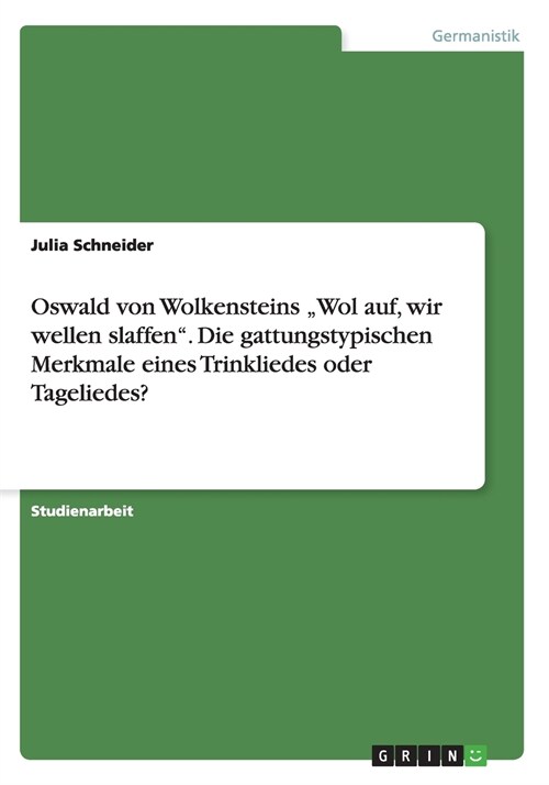 Oswald von Wolkensteins Wol auf, wir wellen slaffen. Die gattungstypischen Merkmale eines Trinkliedes oder Tageliedes? (Paperback)