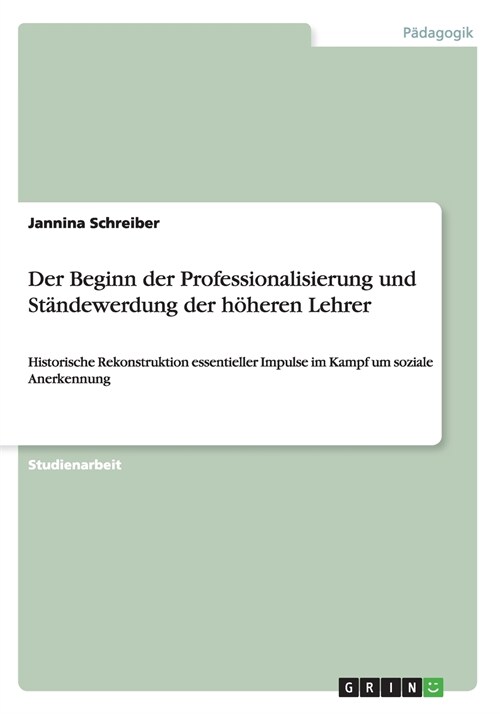 Der Beginn der Professionalisierung und St?dewerdung der h?eren Lehrer: Historische Rekonstruktion essentieller Impulse im Kampf um soziale Anerkenn (Paperback)