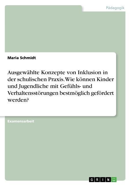 Ausgew?lte Konzepte von Inklusion in der schulischen Praxis. Wie k?nen Kinder und Jugendliche mit Gef?ls- und Verhaltensst?ungen bestm?lich gef? (Paperback)