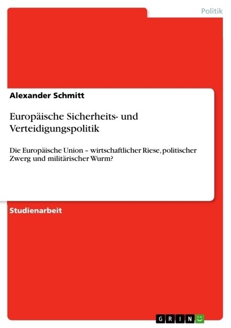 Europ?sche Sicherheits- und Verteidigungspolitik: Die Europ?sche Union - wirtschaftlicher Riese, politischer Zwerg und milit?ischer Wurm? (Paperback)