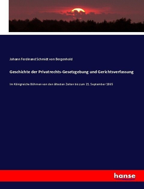 Geschichte der Privatrechts-Gesetzgebung und Gerichtsverfassung: Im K?igreiche B?men von den ?testen Zeiten bis zum 21. September 1865 (Paperback)