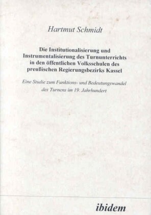 Die Institutionalisierung und Instrumentalisierung des Turnunterrichts in den offentlichen Volksschulen des preussischen Regierungsbezirks Kassel (Hardcover)