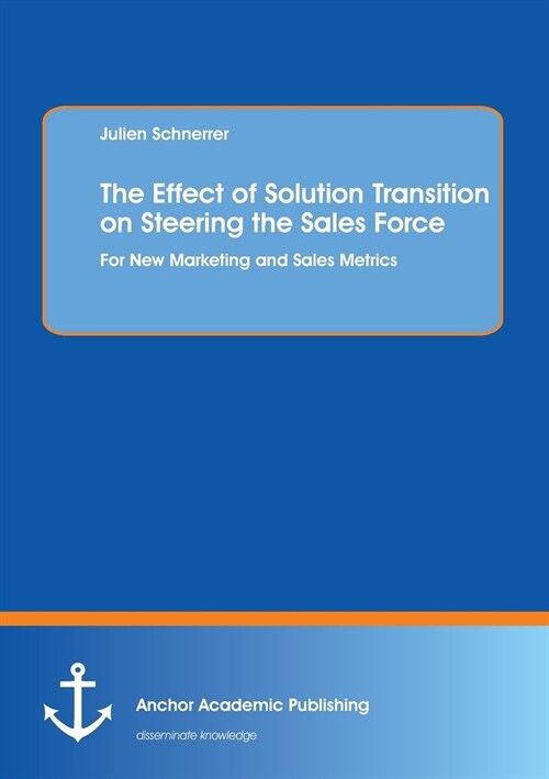 The Effect of Solution Transition on Steering the Sales Force: For New Marketing and Sales Metrics (Paperback)