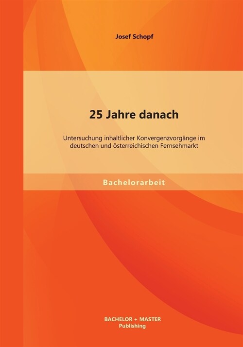 25 Jahre danach: Untersuchung inhaltlicher Konvergenzvorg?ge im deutschen und ?terreichischen Fernsehmarkt (Paperback)