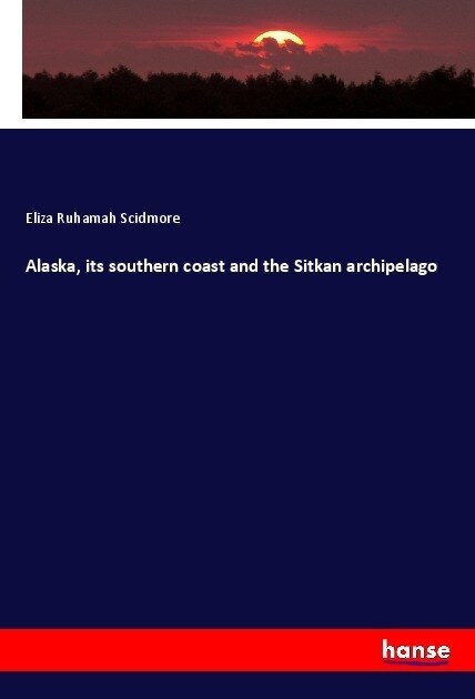 Alaska, its southern coast and the Sitkan archipelago (Paperback)