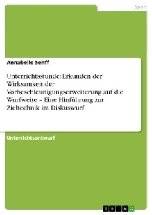 Unterrichtsstunde: Erkunden der Wirksamkeit der Vorbeschleunigungserweiterung auf die Wurfweite - Eine Hinf?rung zur Zieltechnik im Disk (Paperback)