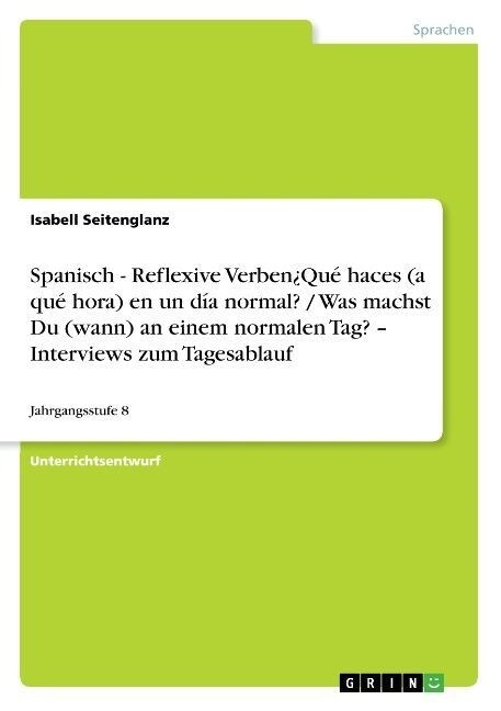 Spanisch - Reflexive Verben풯u?haces (a qu?hora) en un d? normal? / Was machst Du (wann) an einem normalen Tag? - Interviews zum Tagesablauf (Paperback)