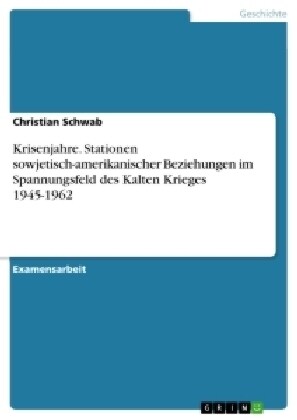 Krisenjahre. Stationen sowjetisch-amerikanischer Beziehungen im Spannungsfeld des Kalten Krieges 1945-1962 (Paperback)