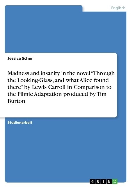 Madness and insanity in the novel Through the Looking-Glass, and what Alice found there by Lewis Carroll in Comparison to the Filmic Adaptation prod (Paperback)