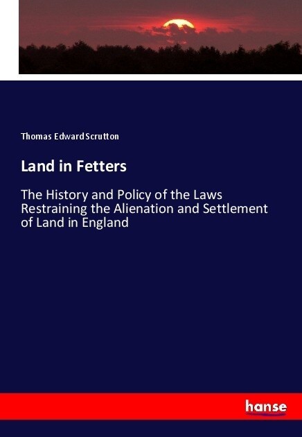 Land in Fetters: The History and Policy of the Laws Restraining the Alienation and Settlement of Land in England (Paperback)