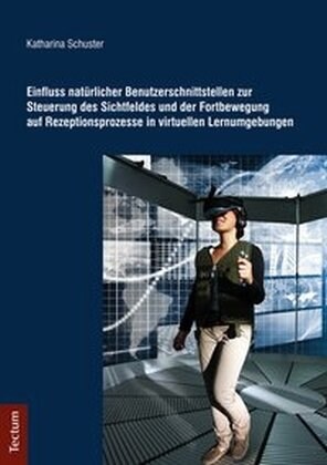 Einfluss naturlicher Benutzerschnittstellen zur Steuerung des Sichtfeldes und der Fortbewegung auf Rezeptionsprozesse in virtuellen Lernumgebungen (Paperback)