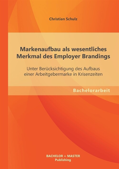 Markenaufbau als wesentliches Merkmal des Employer Brandings: Unter Ber?ksichtigung des Aufbaus einer Arbeitgebermarke in Krisenzeiten (Paperback)