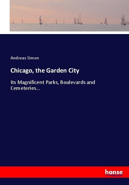 Chicago, the Garden City: Its Magnificent Parks, Boulevards and Cemeteries... (Paperback)