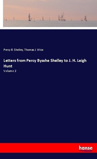 Letters from Percy Bysshe Shelley to J. H. Leigh Hunt: Volume 2 (Paperback)