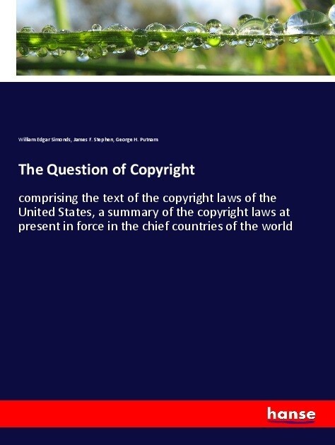 The Question of Copyright: comprising the text of the copyright laws of the United States, a summary of the copyright laws at present in force in (Paperback)