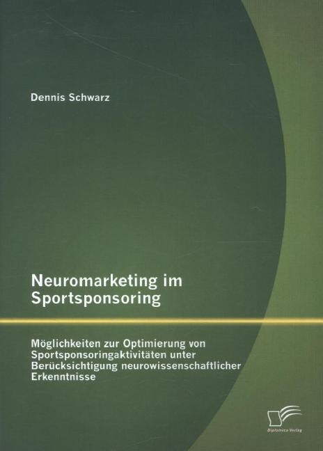 Neuromarketing im Sportsponsoring: M?lichkeiten zur Optimierung von Sportsponsoringaktivit?en unter Ber?ksichtigung neurowissenschaftlicher Erkennt (Paperback)