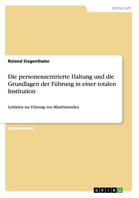 Die personenzentrierte Haltung und die Grundlagen der F?rung in einer totalen Institution: Leitfaden zur F?rung von Mitarbeitenden (Paperback)