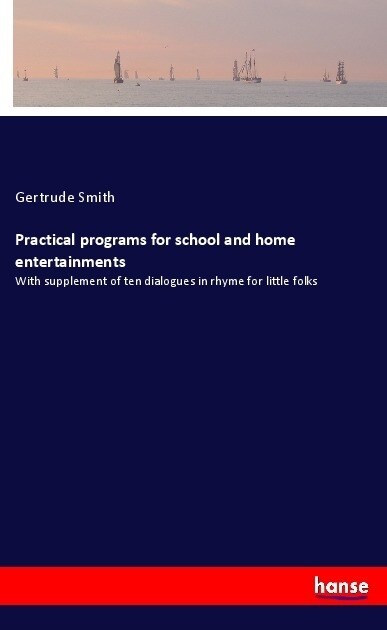 Practical programs for school and home entertainments: With supplement of ten dialogues in rhyme for little folks (Paperback)