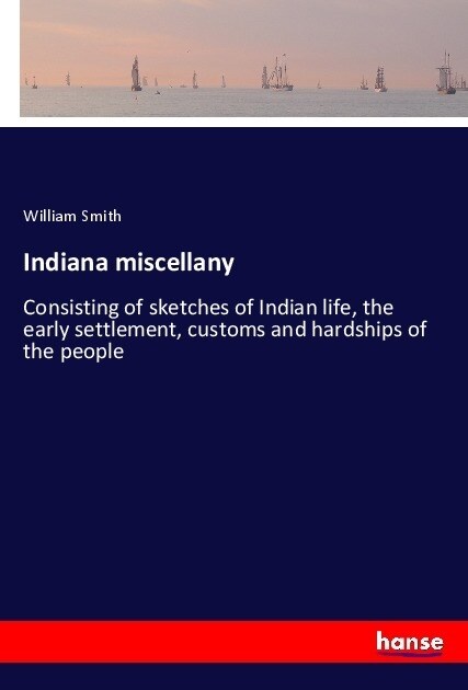 Indiana miscellany: Consisting of sketches of Indian life, the early settlement, customs and hardships of the people (Paperback)