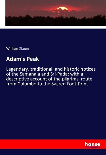 Adams Peak: Legendary, traditional, and historic notices of the Samanala and Sri-Pada: with a descriptive account of the pilgrims (Paperback)