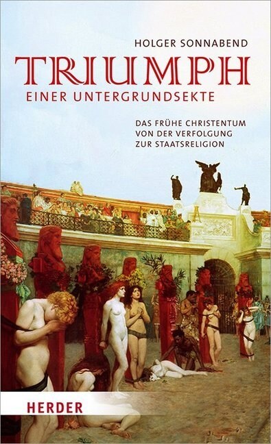 Triumph Einer Untergrundsekte: Das Fruhe Christentum - Von Der Verfolgung Zur Staatsreligion (Hardcover)