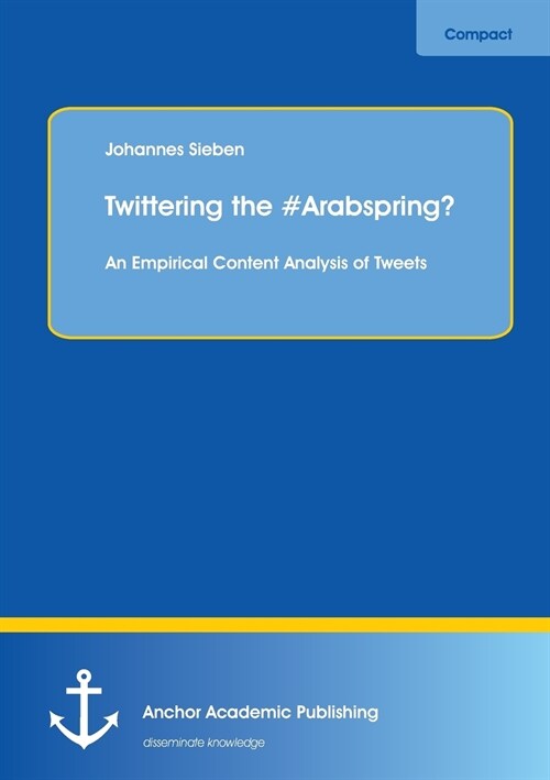 Twittering the #arabspring? an Empirical Content Analysis of Tweets (Paperback)