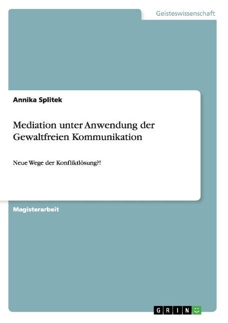 Mediation unter Anwendung der Gewaltfreien Kommunikation: Neue Wege der Konfliktl?ung?! (Paperback)