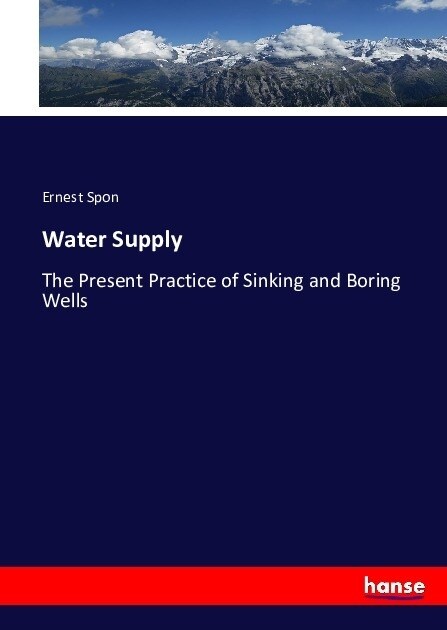 Water Supply: The Present Practice of Sinking and Boring Wells (Paperback)