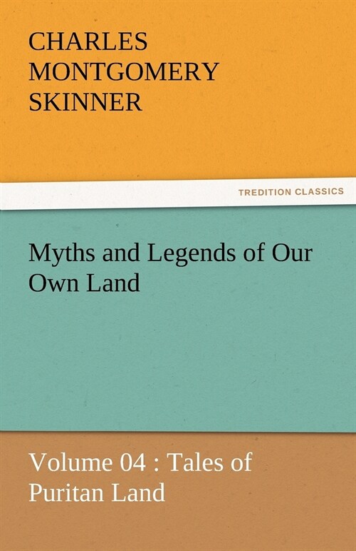 Myths and Legends of Our Own Land - Volume 04: Tales of Puritan Land (Paperback)
