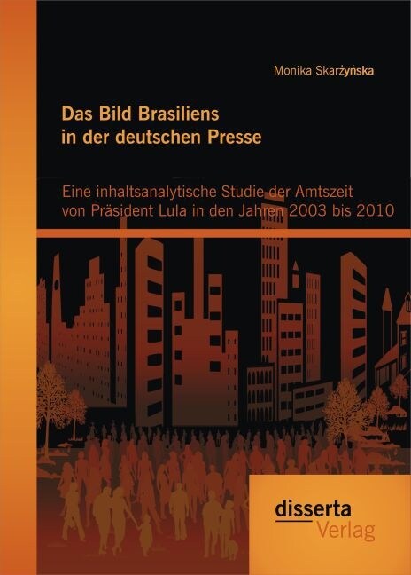 Das Bild Brasiliens in der deutschen Presse: Eine inhaltsanalytische Studie der Amtszeit von Pr?ident Lula in den Jahren 2003 bis 2010 (Paperback)