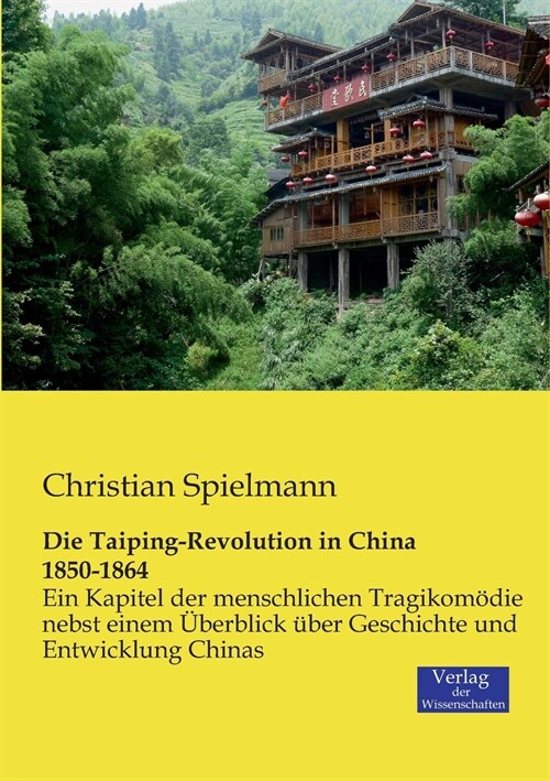 Die Taiping-Revolution in China 1850-1864: Ein Kapitel der menschlichen Tragikom?ie nebst einem ?erblick ?er Geschichte und Entwicklung Chinas (Paperback)