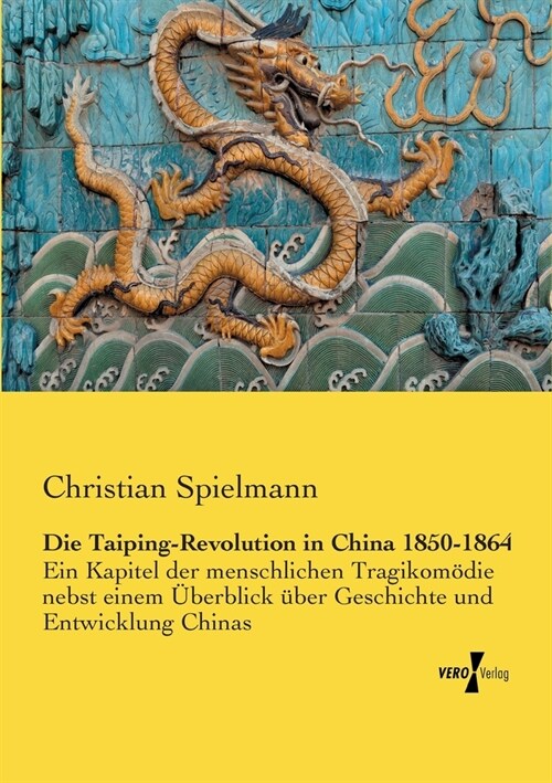 Die Taiping-Revolution in China 1850-1864: Ein Kapitel der menschlichen Tragikom?ie nebst einem ?erblick ?er Geschichte und Entwicklung Chinas (Paperback)