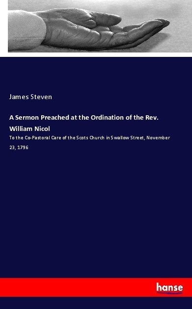 A Sermon Preached at the Ordination of the Rev. William Nicol: To the Co-Pastoral Care of the Scots Church in Swallow Street, November 23, 1796 (Paperback)