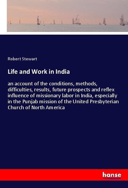 Life and Work in India: an account of the conditions, methods, difficulties, results, future prospects and reflex influence of missionary labo (Paperback)