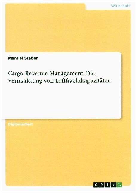 Cargo Revenue Management. Die Vermarktung von Luftfrachtkapazitaten (Paperback)
