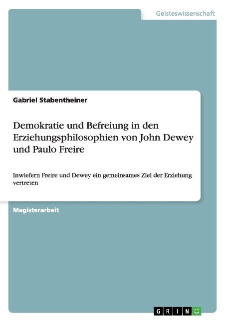 Demokratie und Befreiung in den Erziehungsphilosophien von John Dewey und Paulo Freire: Inwiefern Freire und Dewey ein gemeinsames Ziel der Erziehung (Paperback)