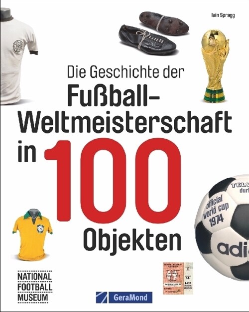Die Geschichte der Fußball-Weltmeisterschaft in 100 Objekten (Hardcover)